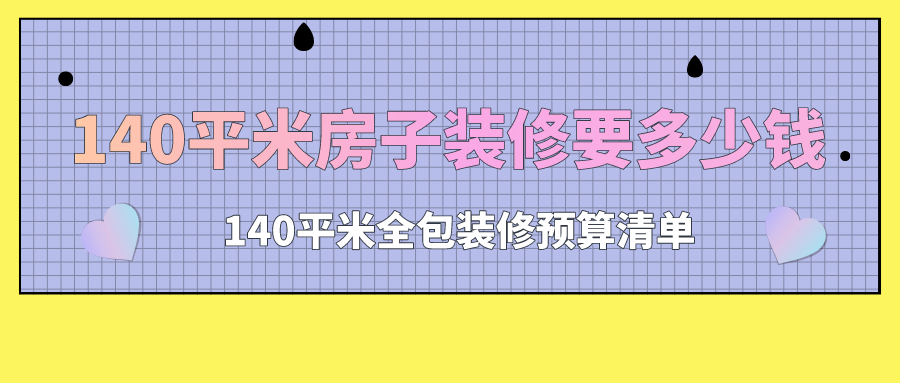 140平米全包装修预算怎么做呢？140平方装修预算清单-图纸大全